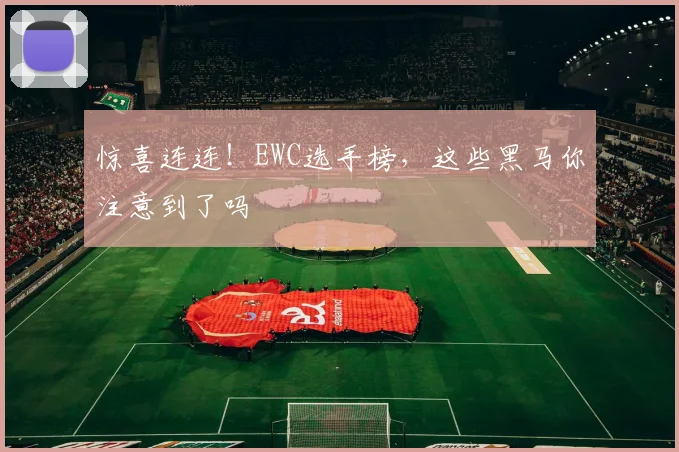 惊喜连连！EWC选手榜，这些黑马你注意到了吗