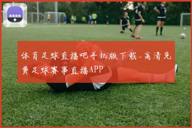 体育足球直播吧手机版下载_高清免费足球赛事直播APP