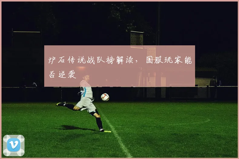 炉石传说战队榜解读,国服玩家能否逆袭