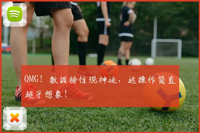 OMG!数据榜惊现神迹,这操作简直超乎想象!