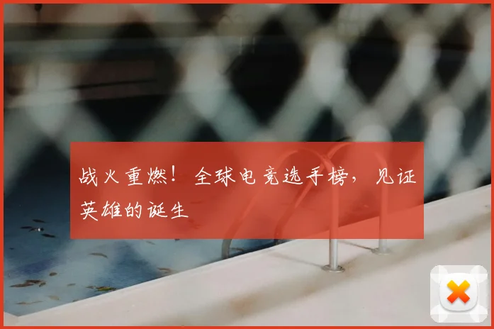 战火重燃!全球电竞选手榜,见证英雄的诞生