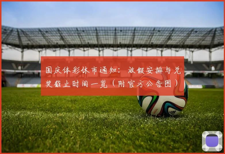 国庆体彩休市通知：放假安排与兑奖截止时间一览（附官方公告图）